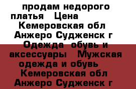 продам недорого платья › Цена ­ 600-800 - Кемеровская обл., Анжеро-Судженск г. Одежда, обувь и аксессуары » Мужская одежда и обувь   . Кемеровская обл.,Анжеро-Судженск г.